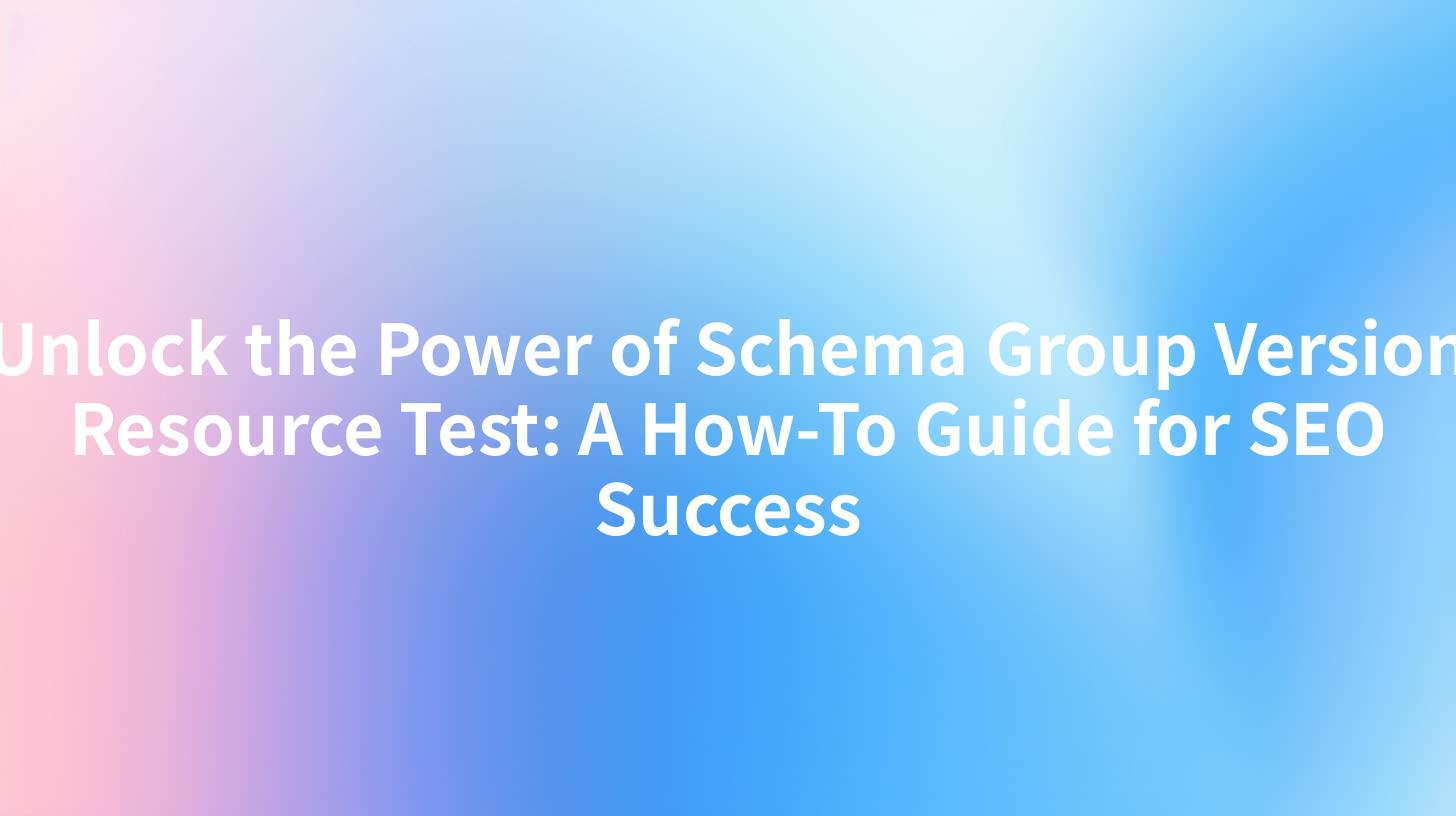 Unlock the Power of Schema Group Version Resource Test: A How-To Guide for SEO Success