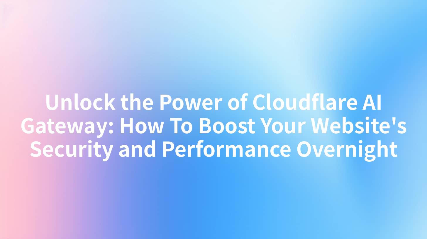Unlock the Power of Cloudflare AI Gateway: How To Boost Your Website's Security and Performance Overnight