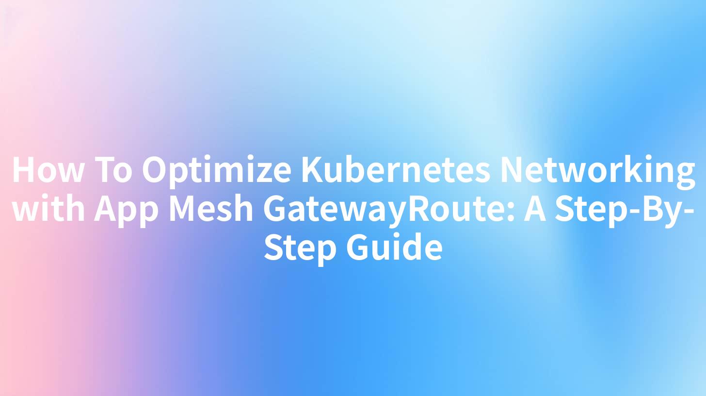 How To Optimize Kubernetes Networking with App Mesh GatewayRoute: A Step-By-Step Guide
