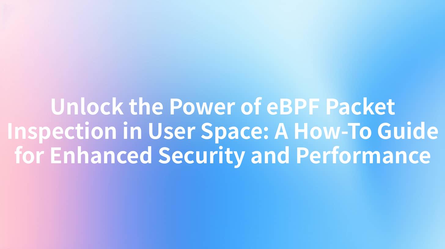 Unlock the Power of eBPF Packet Inspection in User Space: A How-To Guide for Enhanced Security and Performance