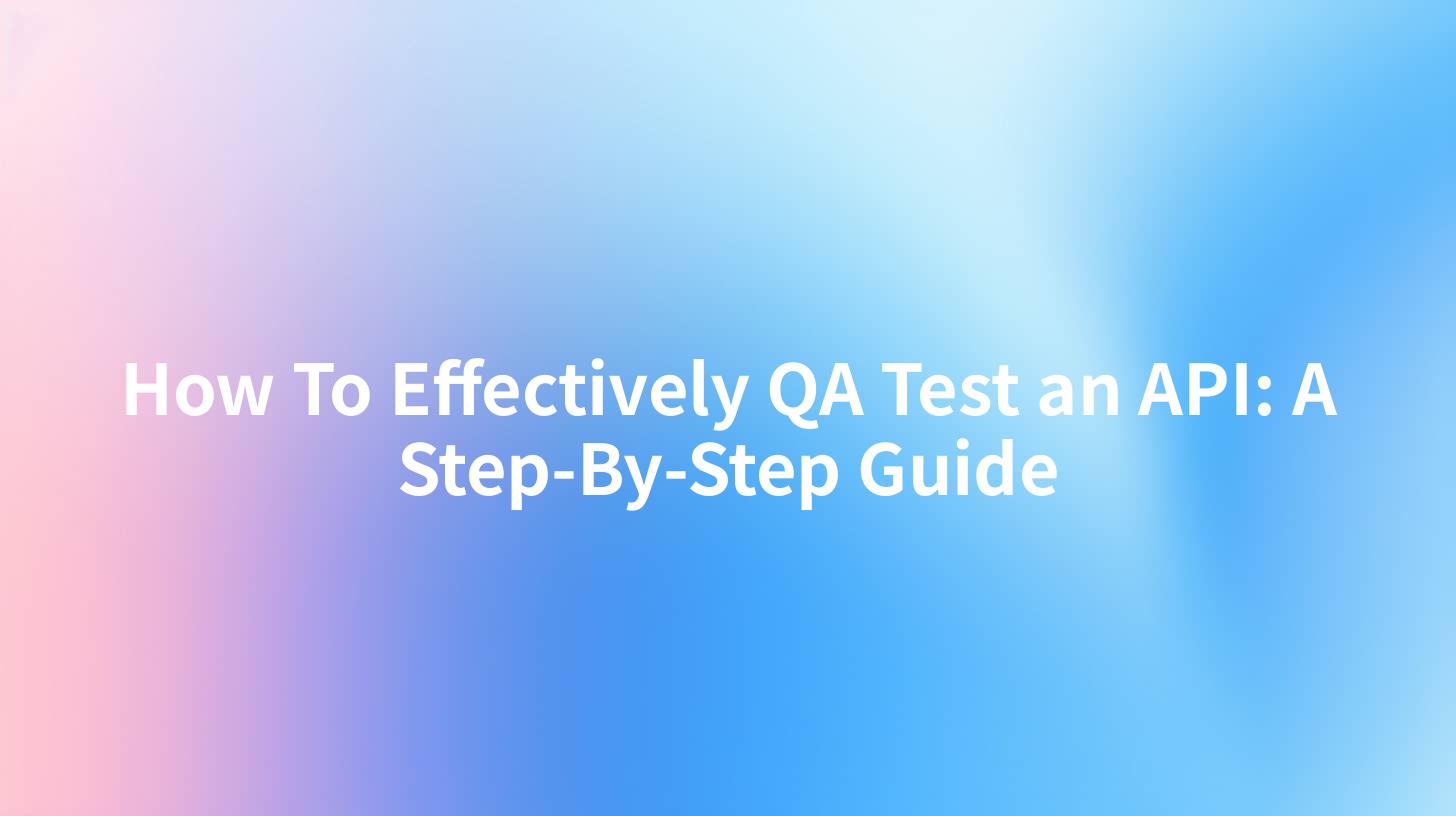 How To Effectively QA Test an API: A Step-By-Step Guide