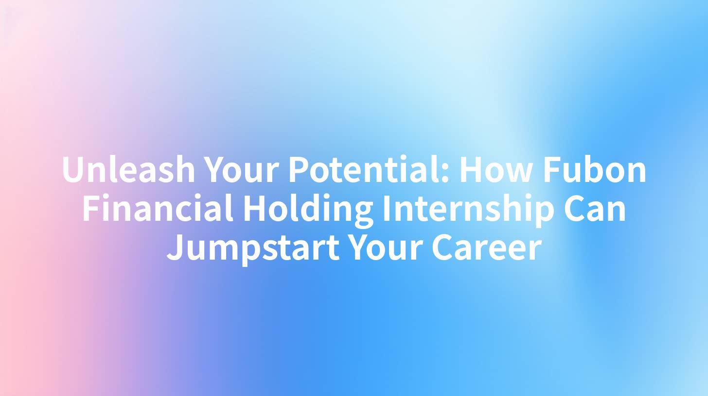 Unleash Your Potential: How Fubon Financial Holding Internship Can Jumpstart Your Career
