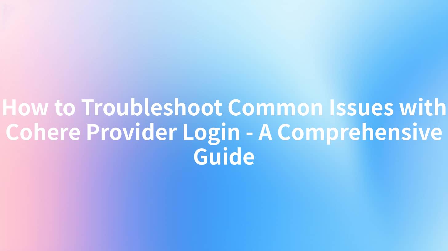 How to Troubleshoot Common Issues with Cohere Provider Login - A Comprehensive Guide