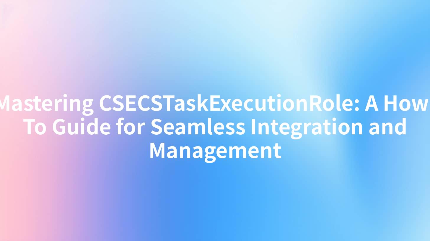 Mastering CSECSTaskExecutionRole: A How-To Guide for Seamless Integration and Management