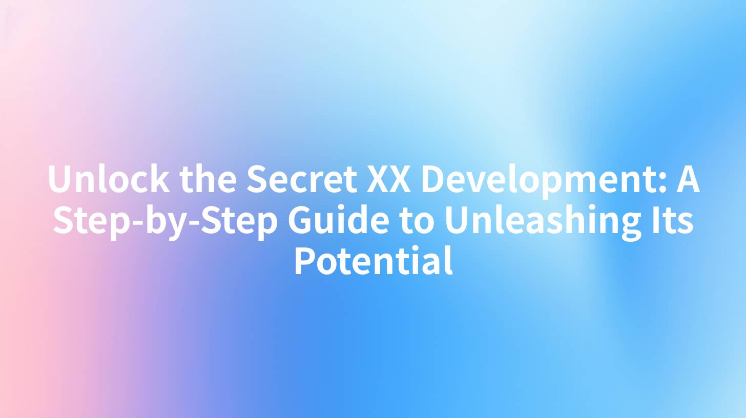 Unlock the Secret XX Development: A Step-by-Step Guide to Unleashing Its Potential