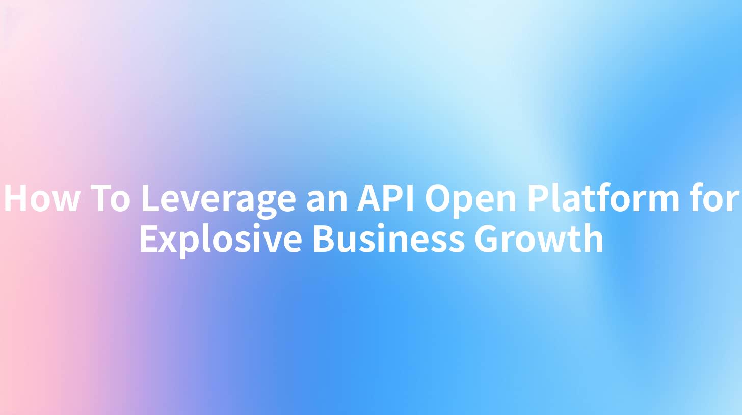 How To Leverage an API Open Platform for Explosive Business Growth