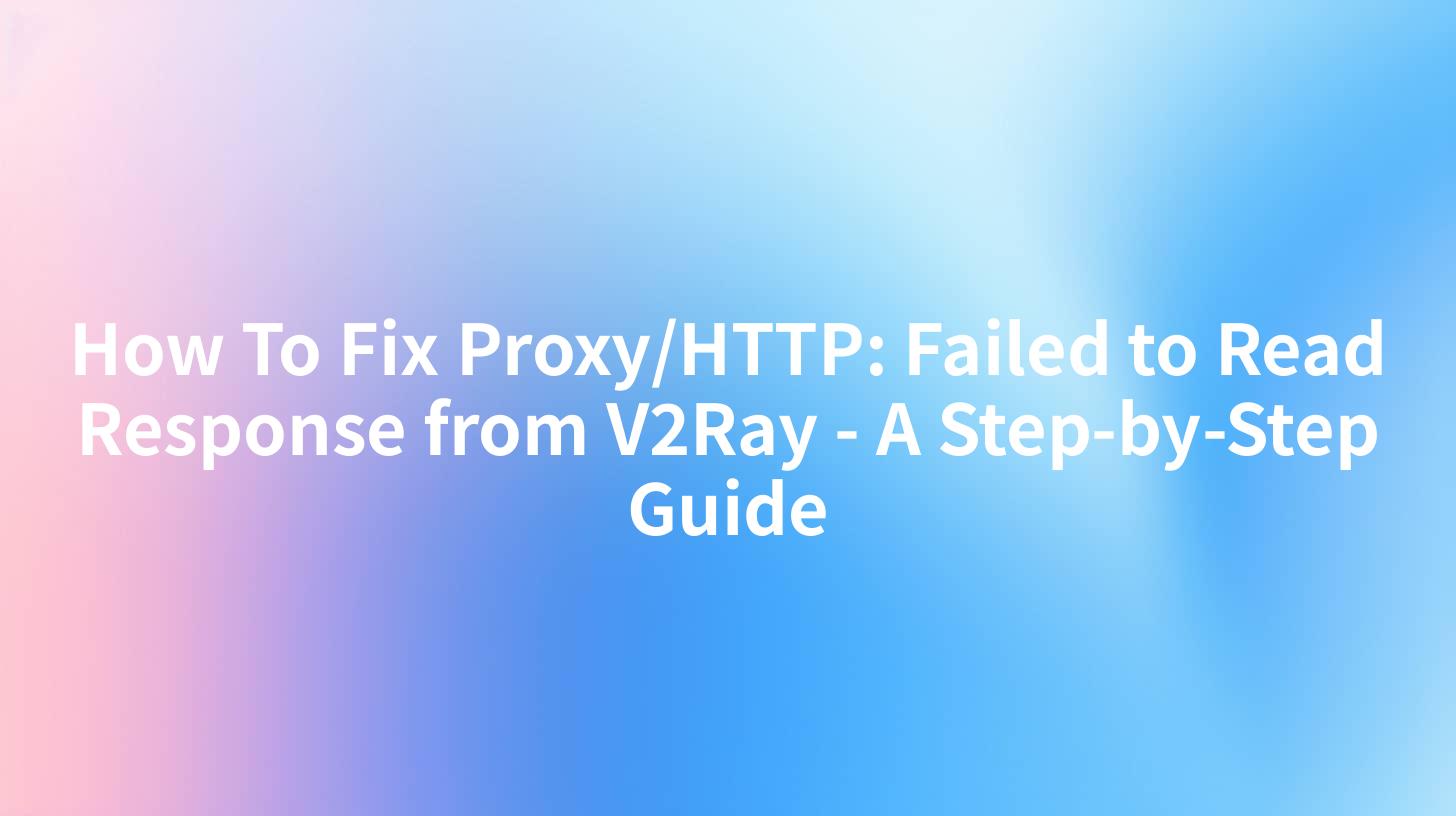 How To Fix Proxy/HTTP: Failed to Read Response from V2Ray - A Step-by