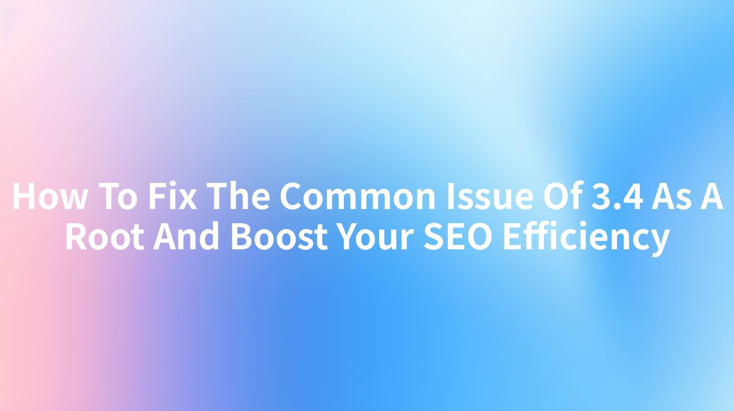 How To Fix The Common Issue Of 3.4 As A Root And Boost Your SEO Efficiency