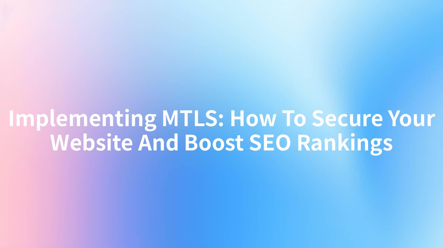 Implementing MTLS: How To Secure Your Website And Boost SEO Rankings