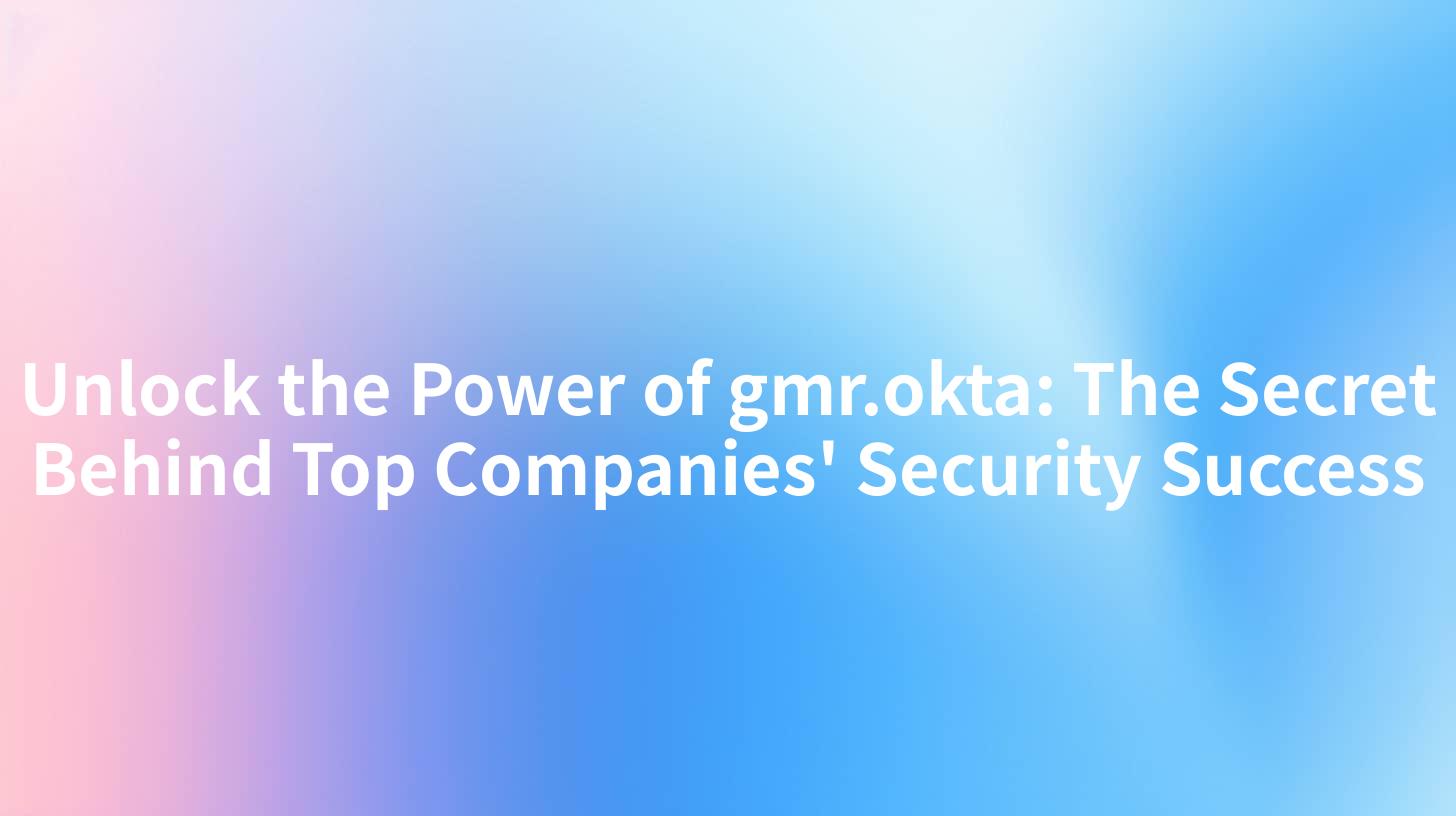 Unlock the Power of gmr.okta: The Secret Behind Top Companies' Security Success