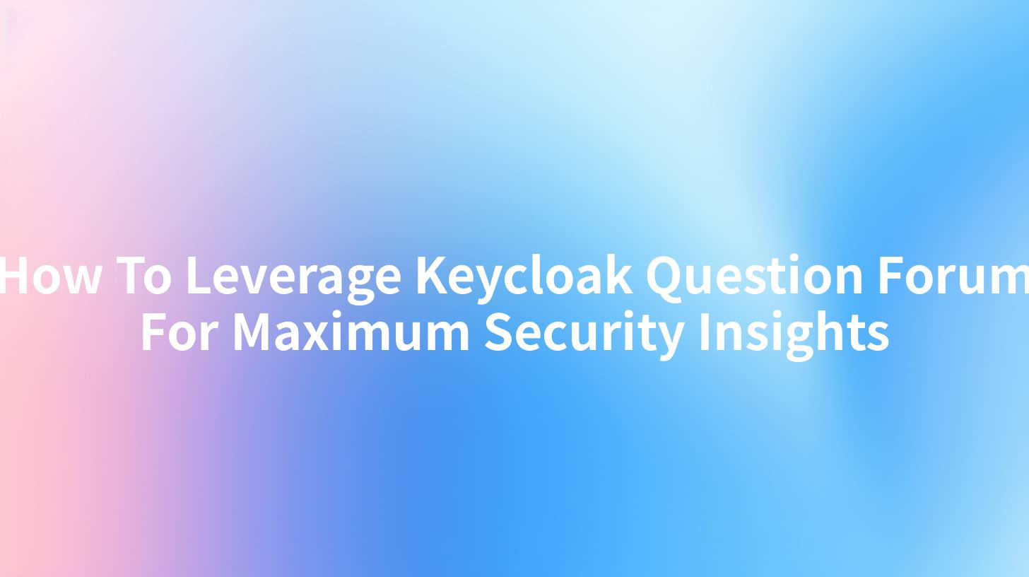 How To Leverage Keycloak Question Forum For Maximum Security Insights