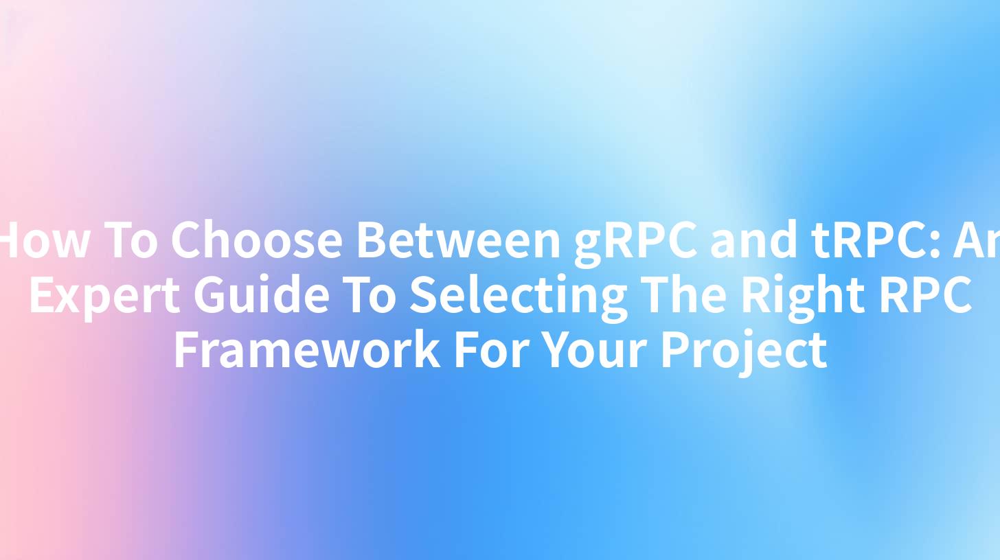 How To Choose Between gRPC and tRPC: An Expert Guide To Selecting The Right RPC Framework For Your Project