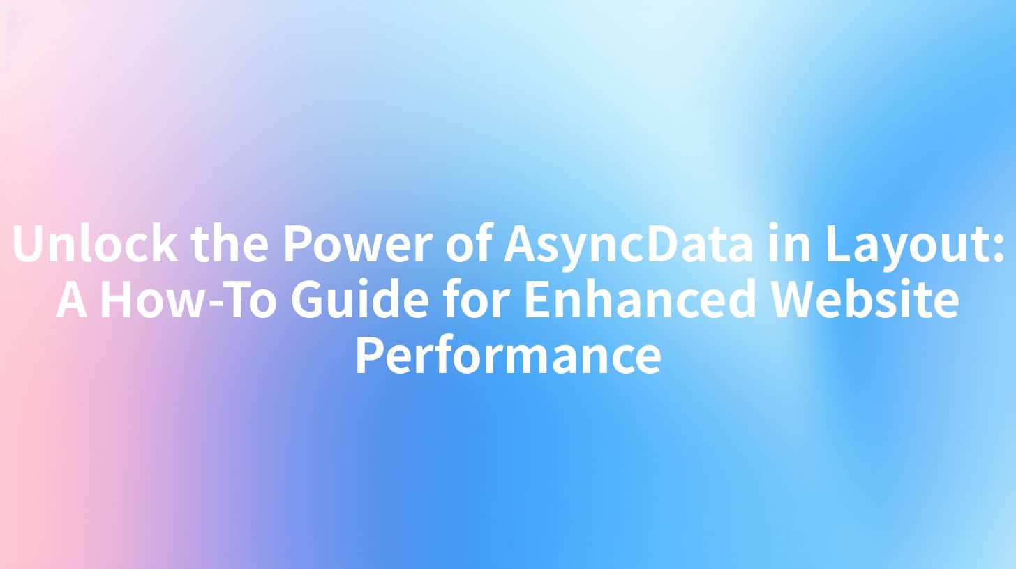Unlock the Power of AsyncData in Layout: A How-To Guide for Enhanced Website Performance
