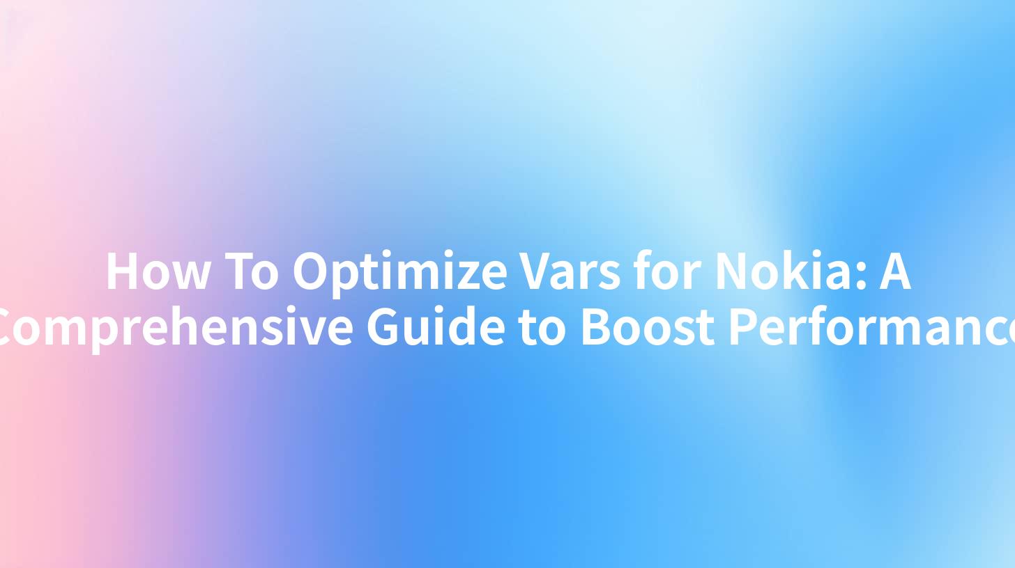 How To Optimize Vars for Nokia: A Comprehensive Guide to Boost Performance