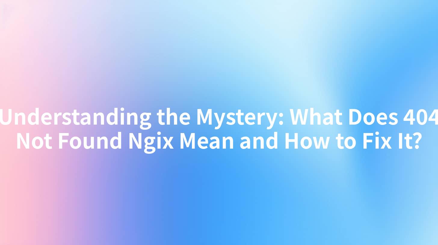 Understanding the Mystery: What Does 404 Not Found Ngix Mean and How to Fix It?