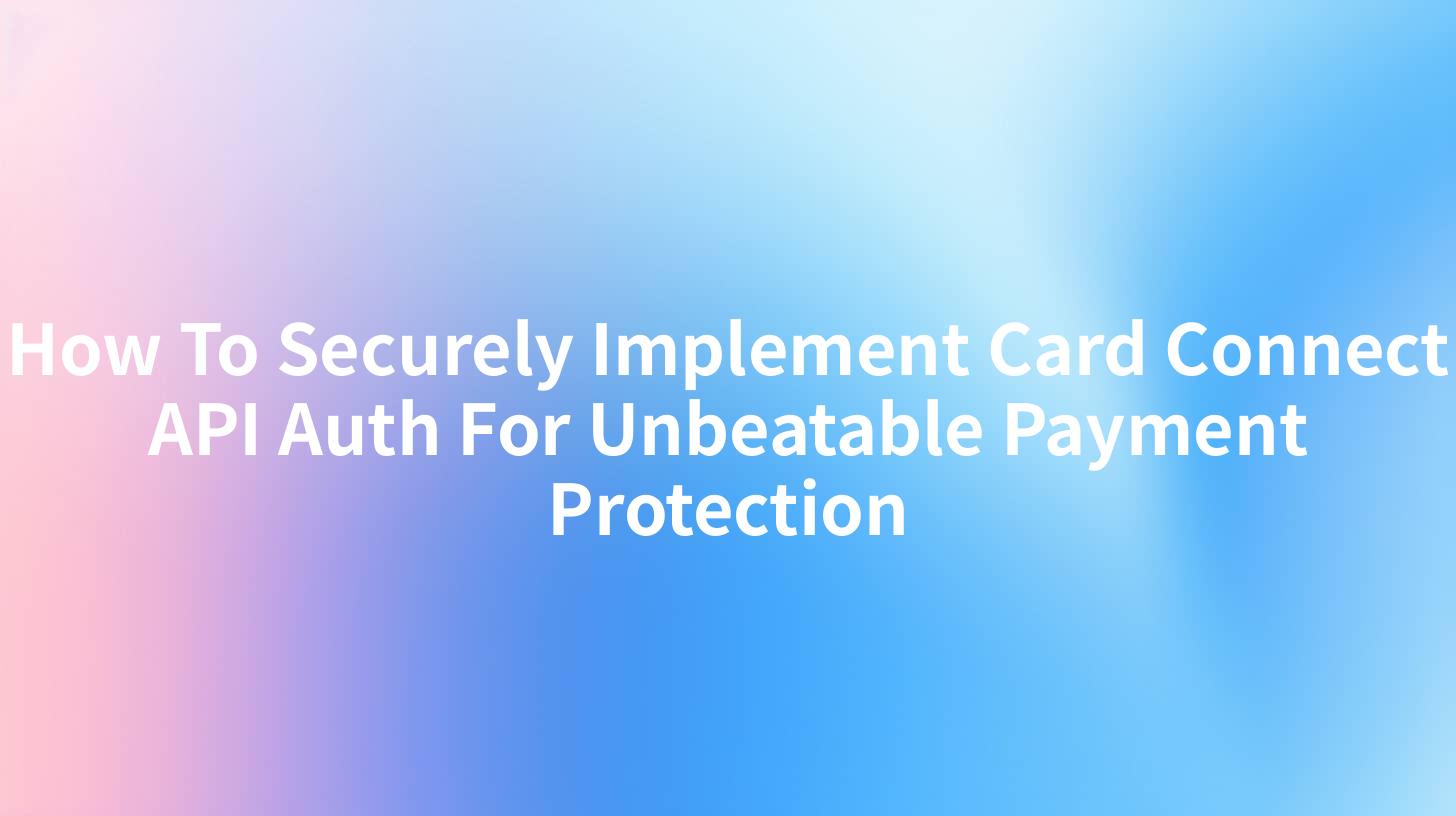 How To Securely Implement Card Connect API Auth For Unbeatable Payment Protection