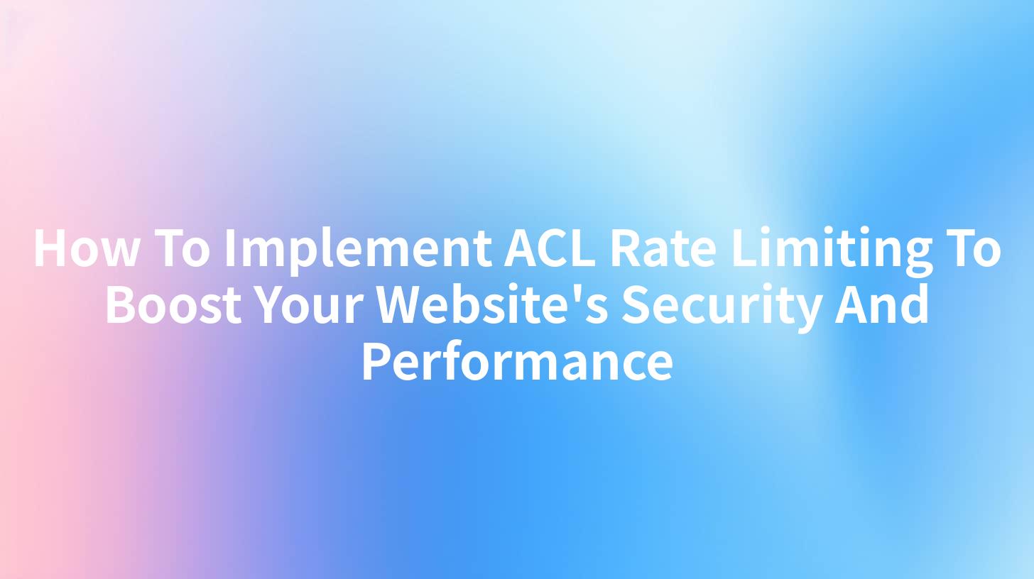 How To Implement ACL Rate Limiting To Boost Your Website's Security And Performance