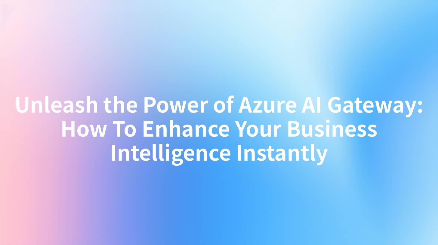 Unleash the Power of Azure AI Gateway: How To Enhance Your Business Intelligence Instantly