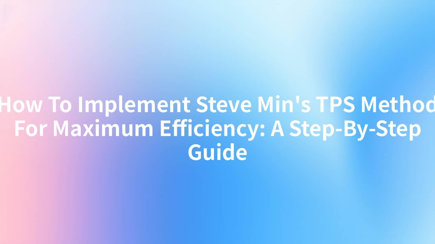How To Implement Steve Min's TPS Method For Maximum Efficiency: A Step-By-Step Guide
