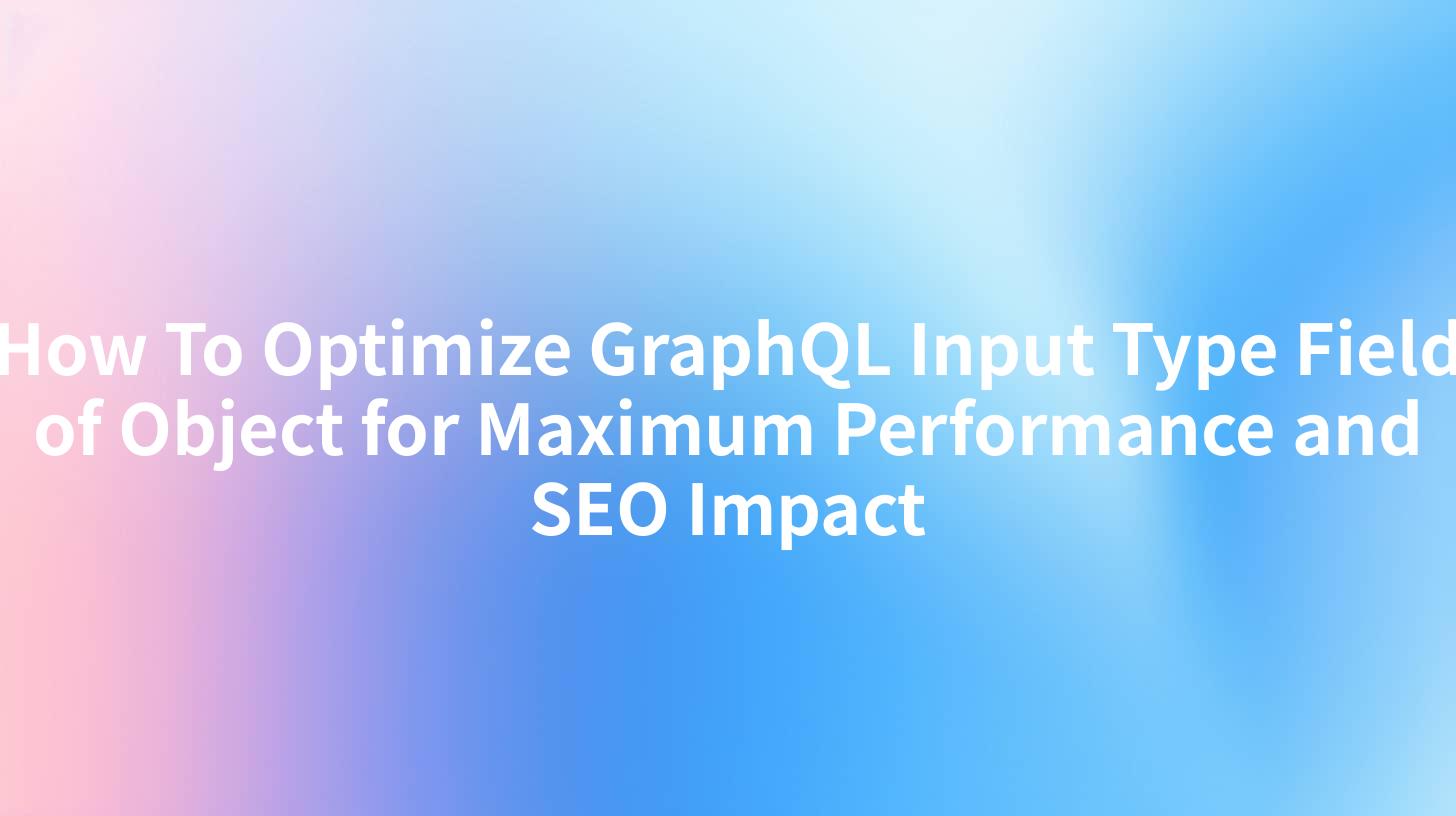 How To Optimize GraphQL Input Type Field of Object for Maximum Performance and SEO Impact