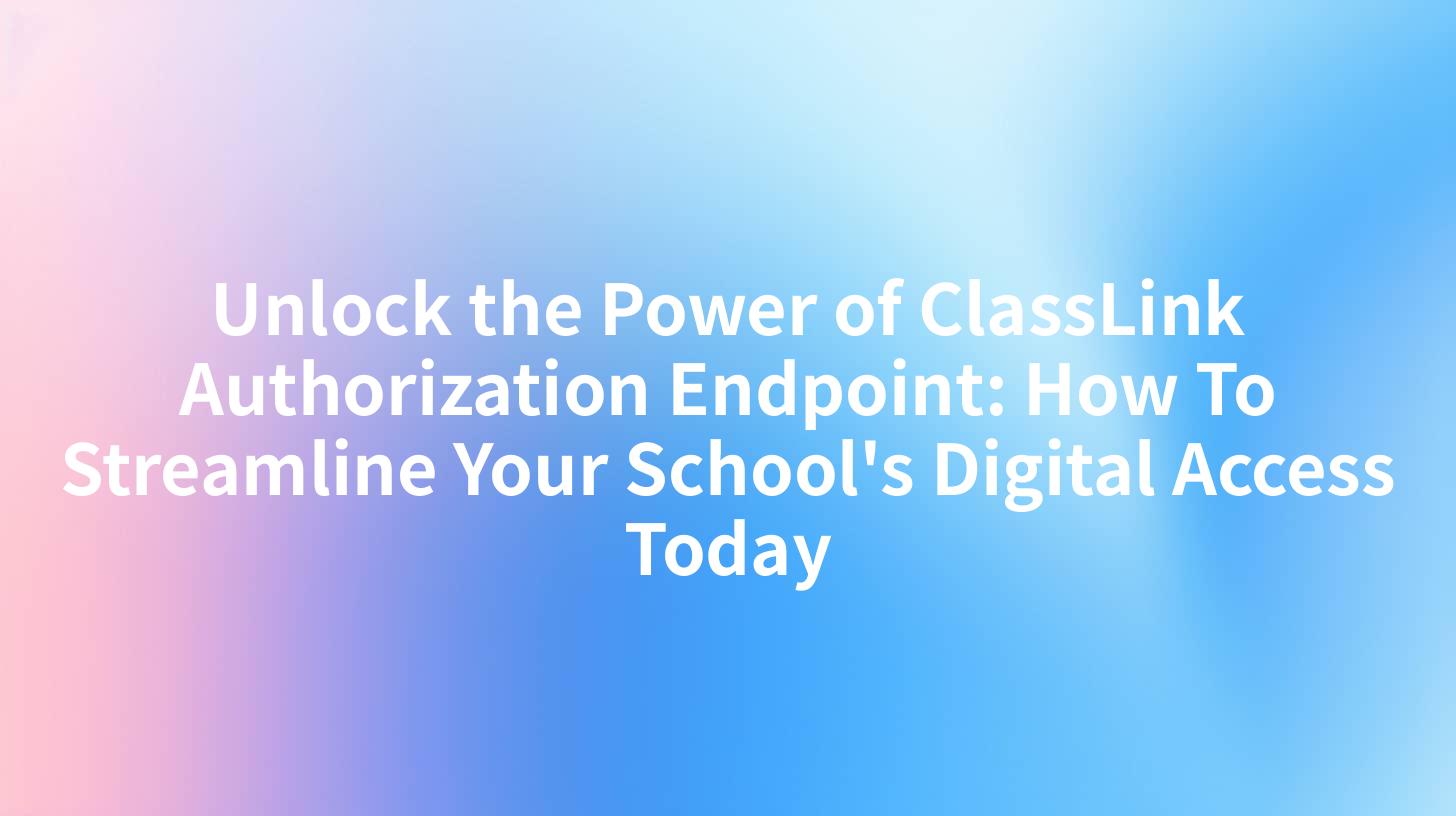 Unlock the Power of ClassLink Authorization Endpoint: How To Streamline Your School's Digital Access Today