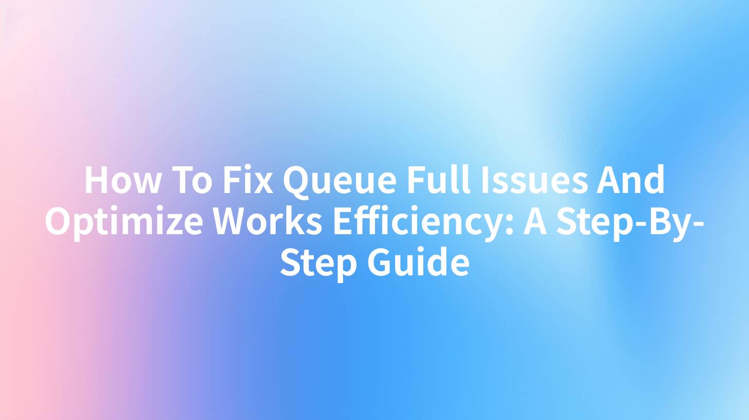 How To Fix Queue Full Issues And Optimize Works Efficiency: A Step-By-Step Guide