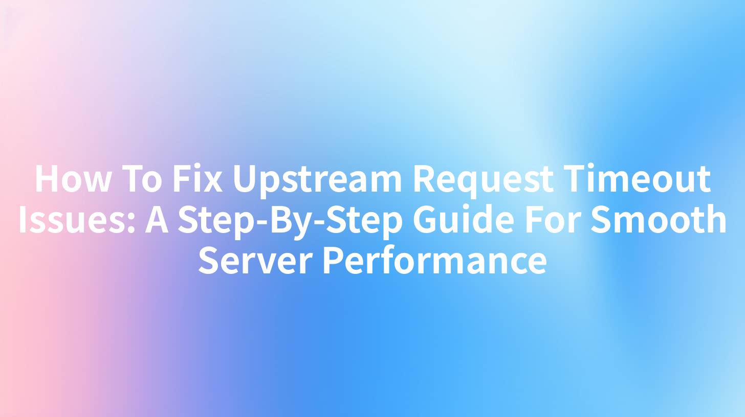 How To Fix Upstream Request Timeout Issues: A Step-By-Step Guide For Smooth Server Performance