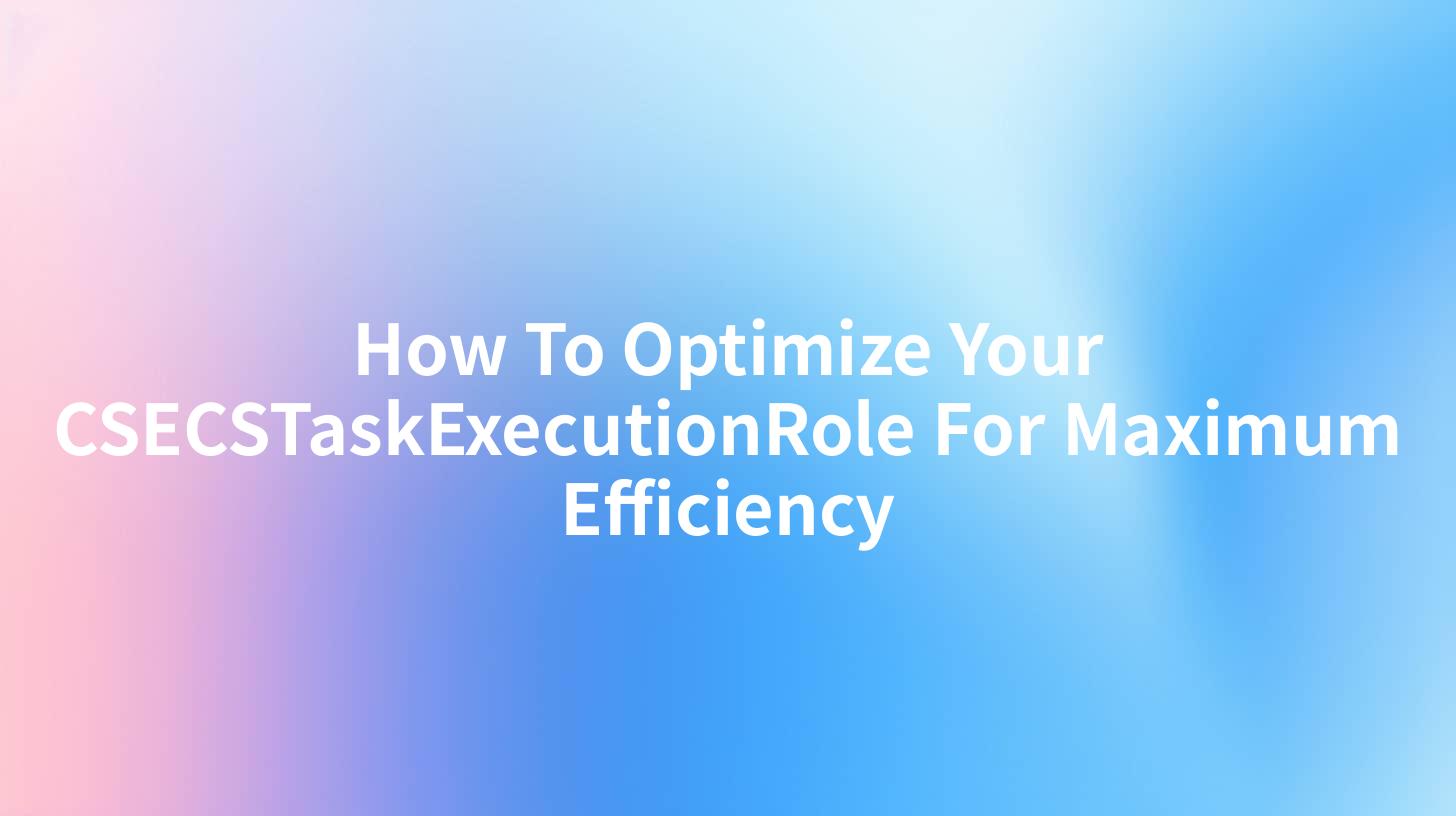 How To Optimize Your CSECSTaskExecutionRole For Maximum Efficiency