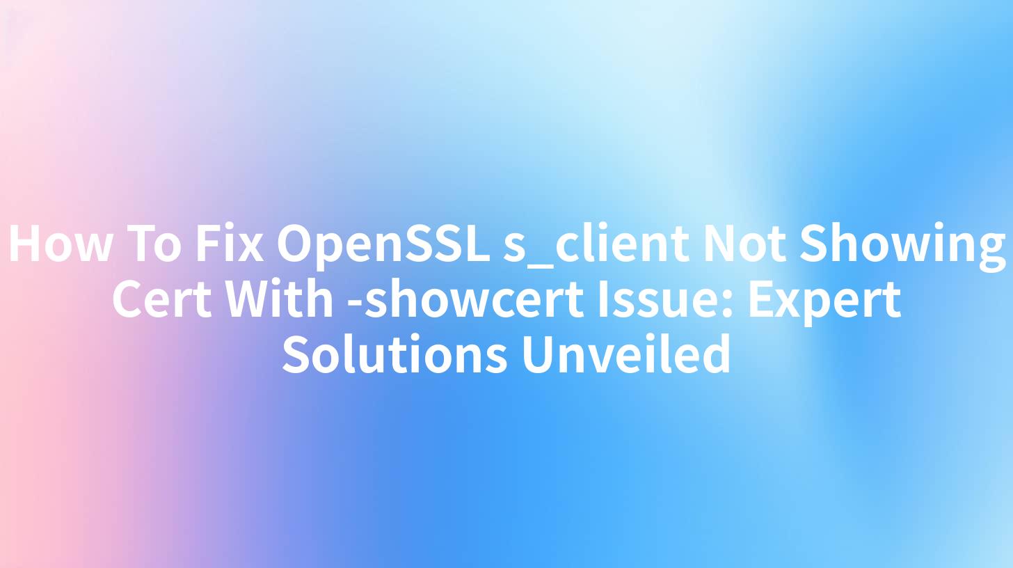 How To Fix OpenSSL s_client Not Showing Cert With -showcert Issue: Expert Solutions Unveiled