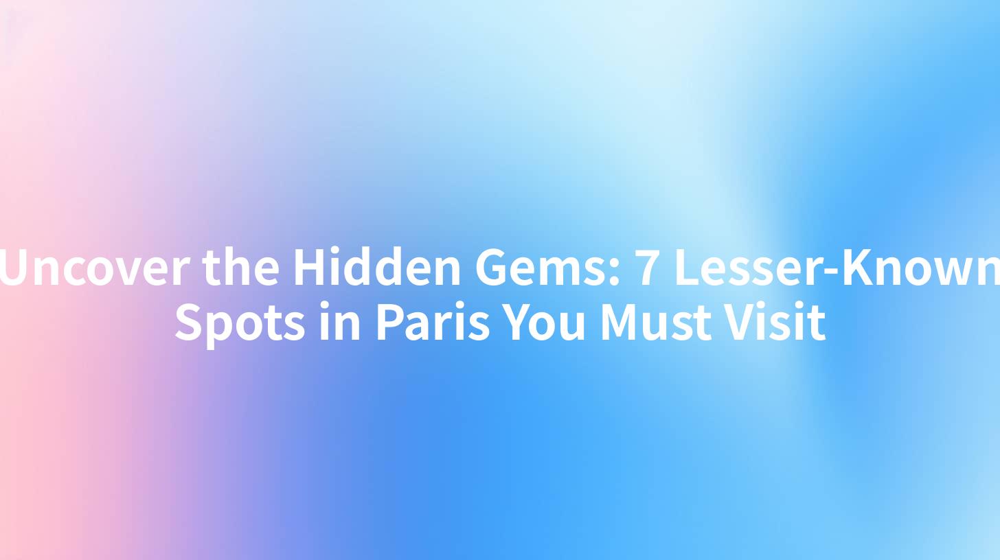 Uncover the Hidden Gems: 7 Lesser-Known Spots in Paris You Must Visit