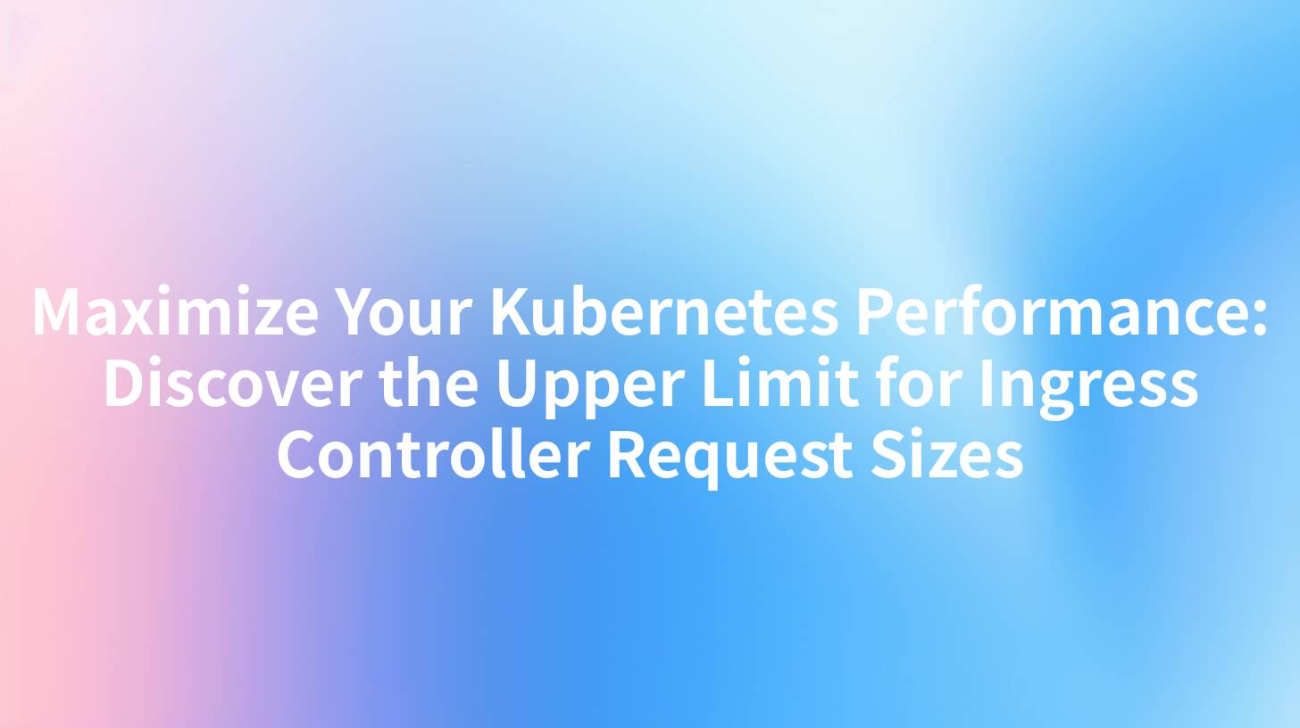 Maximize Your Kubernetes Performance: Discover the Upper Limit for Ingress Controller Request Sizes