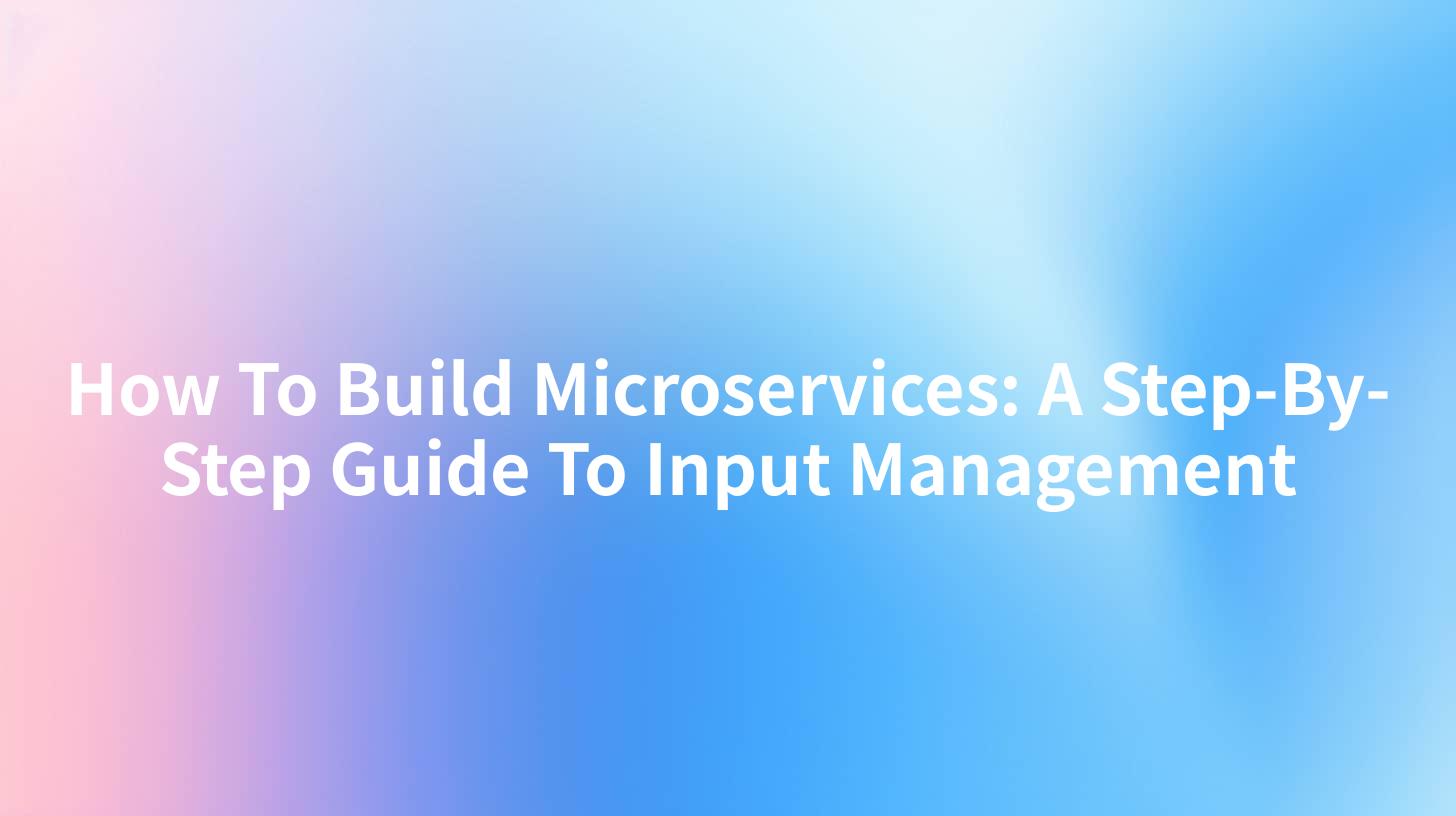 How To Build Microservices: A Step-By-Step Guide To Input Management
