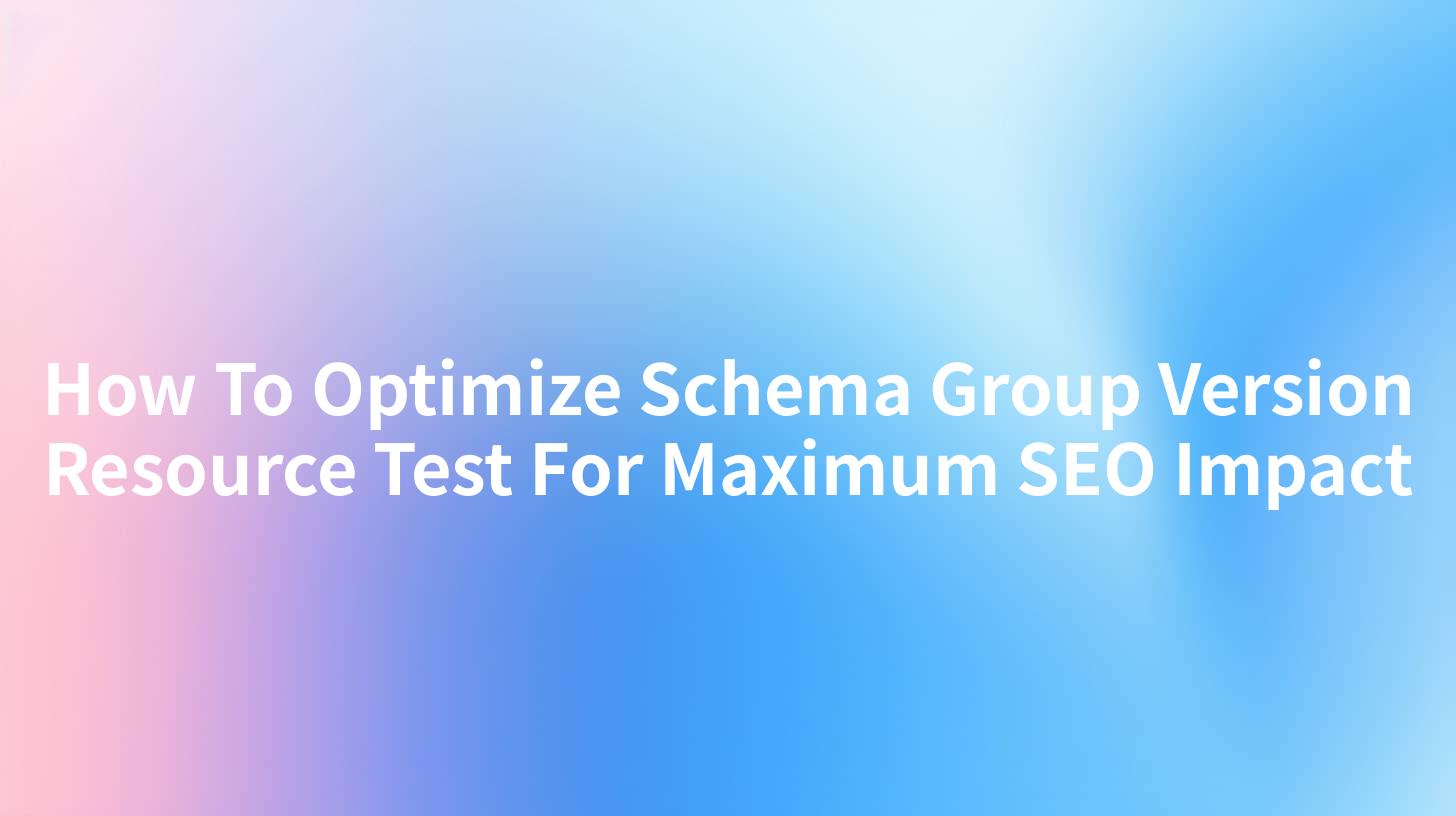 How To Optimize Schema Group Version Resource Test For Maximum SEO Impact