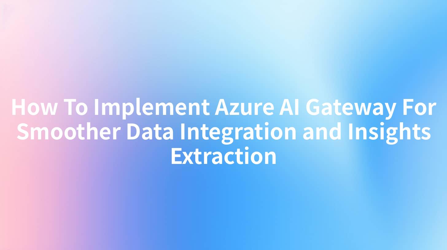 How To Implement Azure AI Gateway For Smoother Data Integration and Insights Extraction