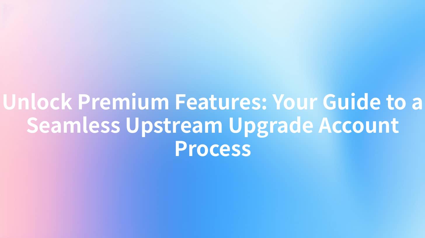 Unlock Premium Features: Your Guide to a Seamless Upstream Upgrade Account Process