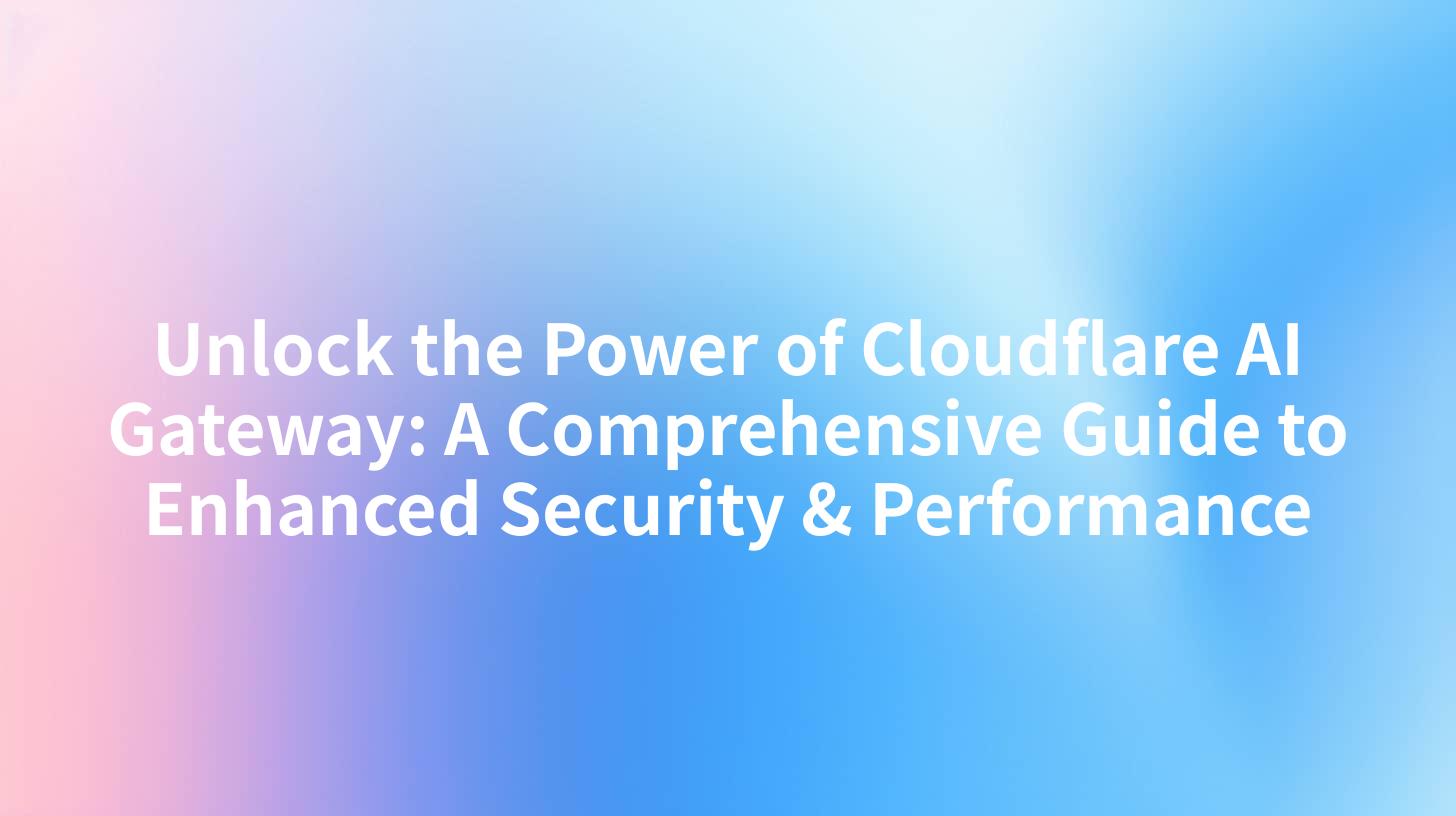 Unlock the Power of Cloudflare AI Gateway: A Comprehensive Guide to Enhanced Security & Performance