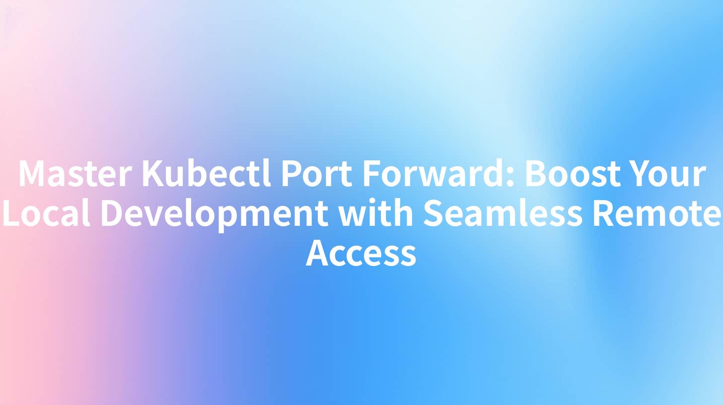Master Kubectl Port Forward: Boost Your Local Development with Seamless Remote Access