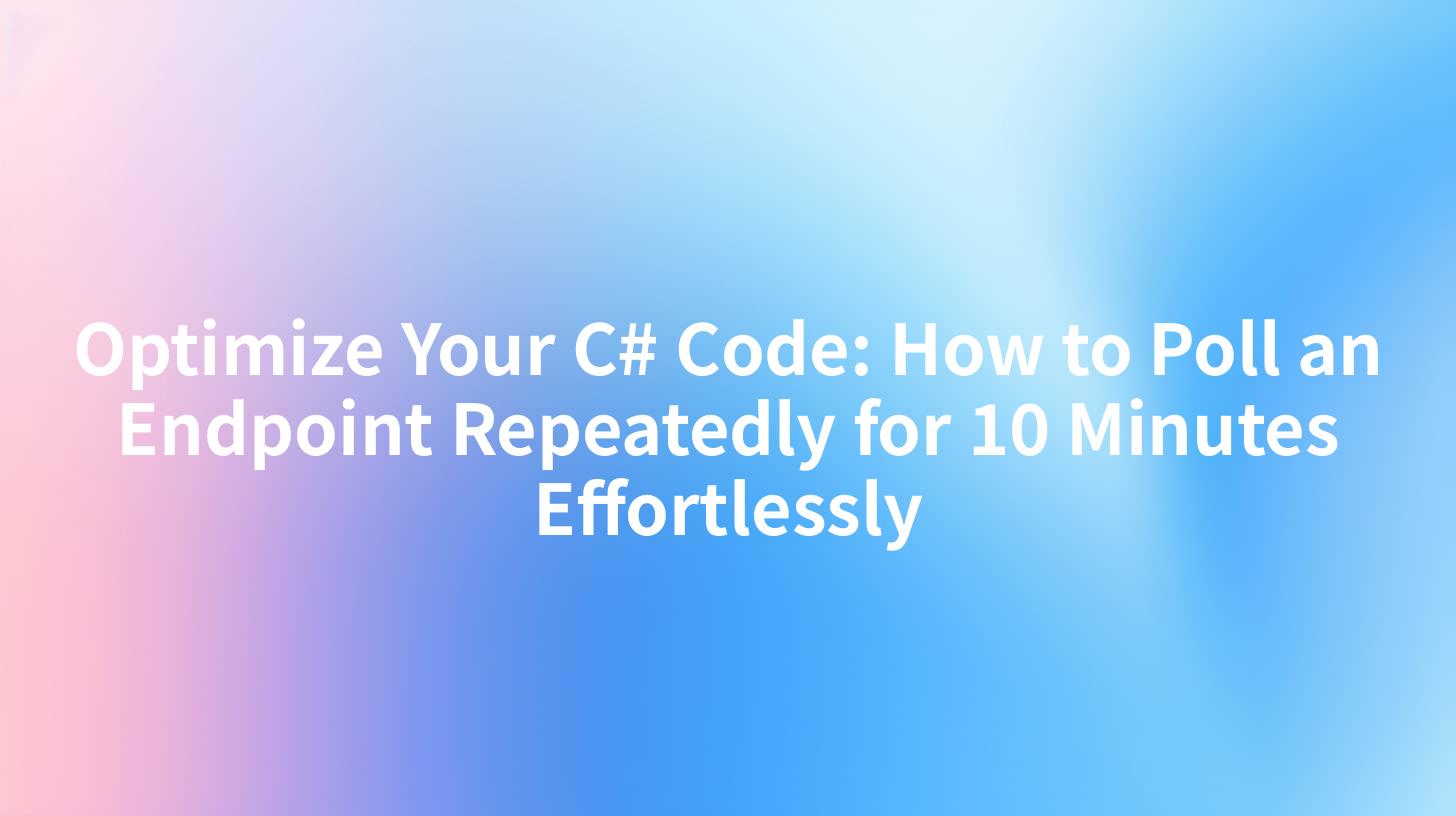 Optimize Your C# Code: How to Poll an Endpoint Repeatedly for 10 Minutes Effortlessly
