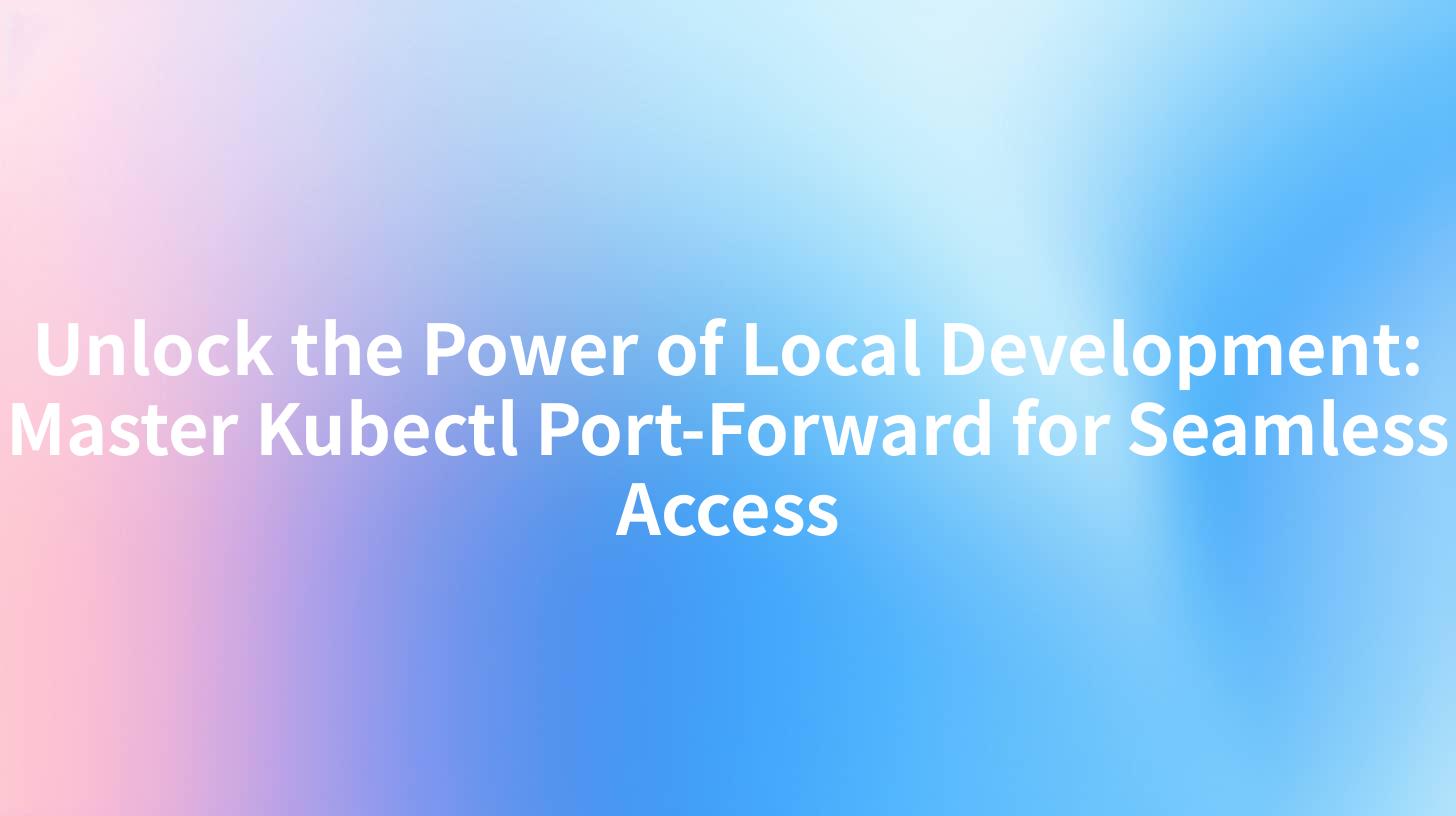 Unlock the Power of Local Development: Master Kubectl Port-Forward for Seamless Access