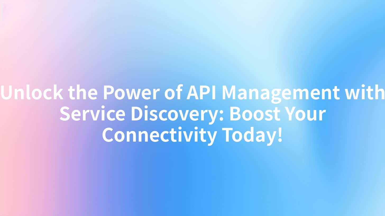 Unlock the Power of API Management with Service Discovery: Boost Your Connectivity Today!