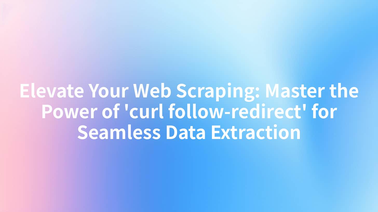 Elevate Your Web Scraping: Master the Power of 'curl follow-redirect' for Seamless Data Extraction