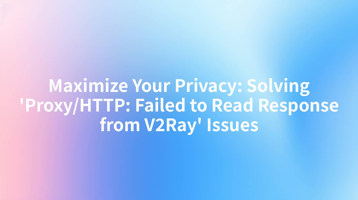 Maximize Your Privacy: Solving 'Proxy/HTTP: Failed to Read Response from V2Ray' Issues