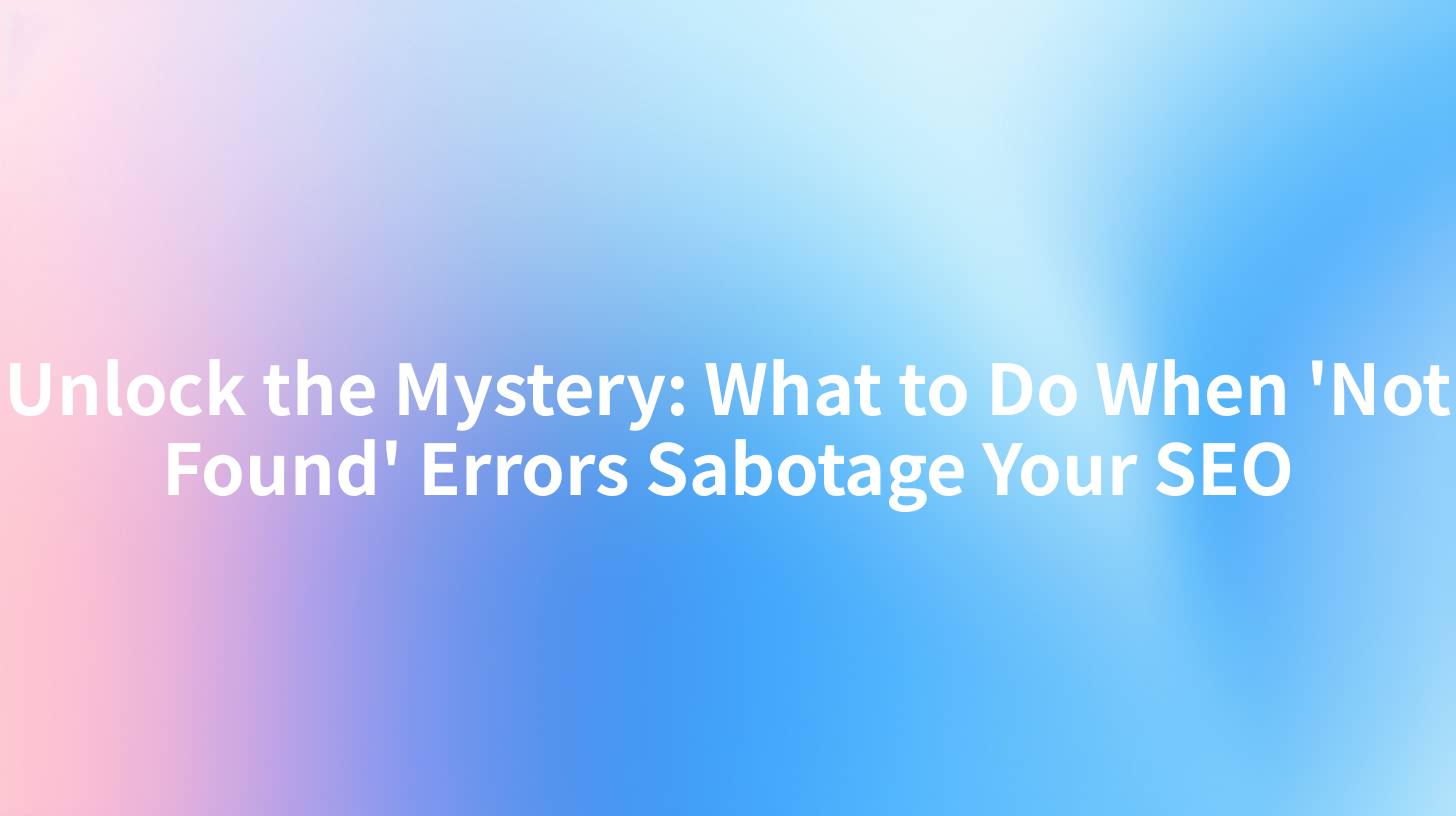 Unlock the Mystery: What to Do When 'Not Found' Errors Sabotage Your SEO