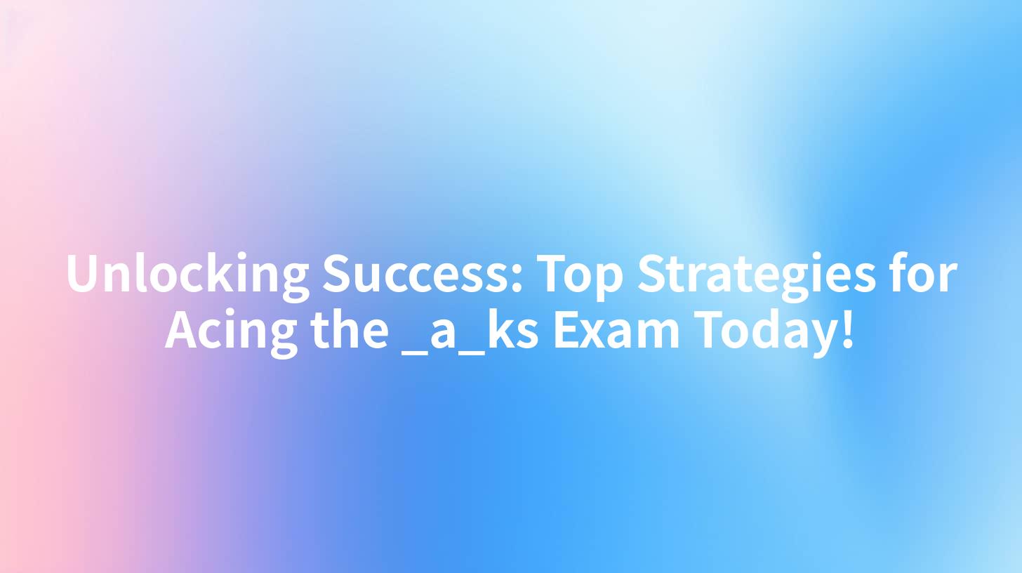 Unlocking Success: Top Strategies for Acing the _a_ks Exam Today!