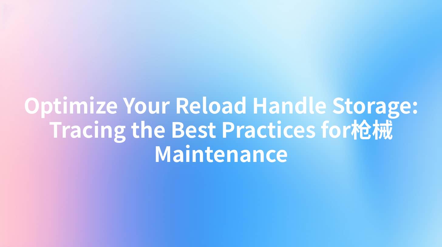 Optimize Your Reload Handle Storage: Tracing the Best Practices for枪械 Maintenance