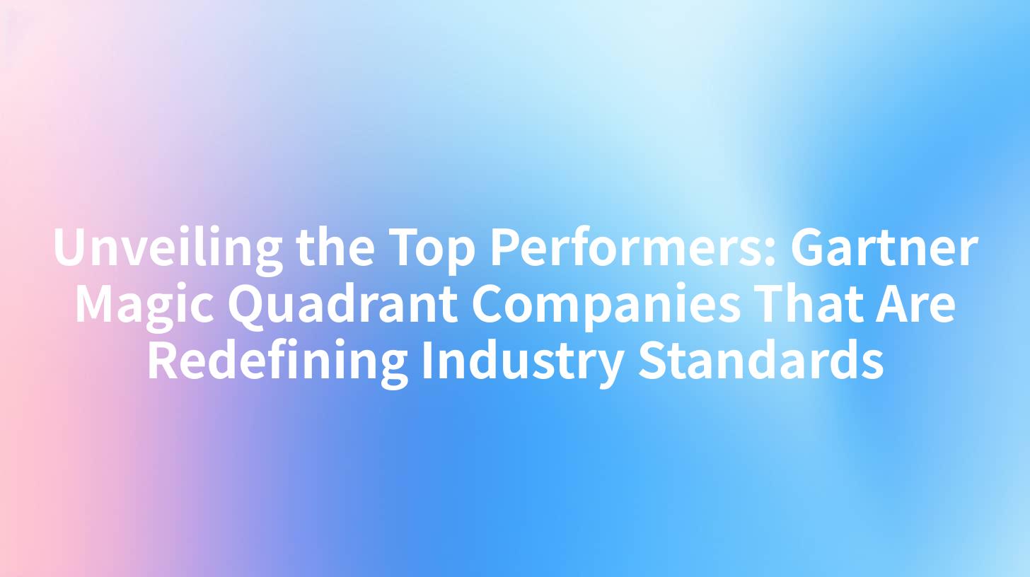 Unveiling the Top Performers: Gartner Magic Quadrant Companies That Are Redefining Industry Standards
