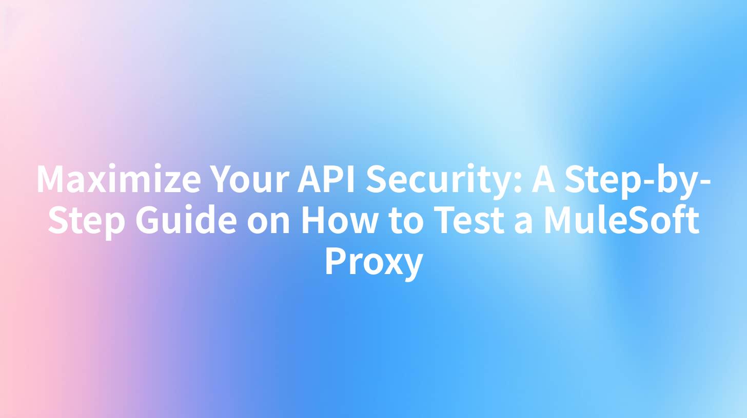 Maximize Your API Security: A Step-by-Step Guide on How to Test a MuleSoft Proxy
