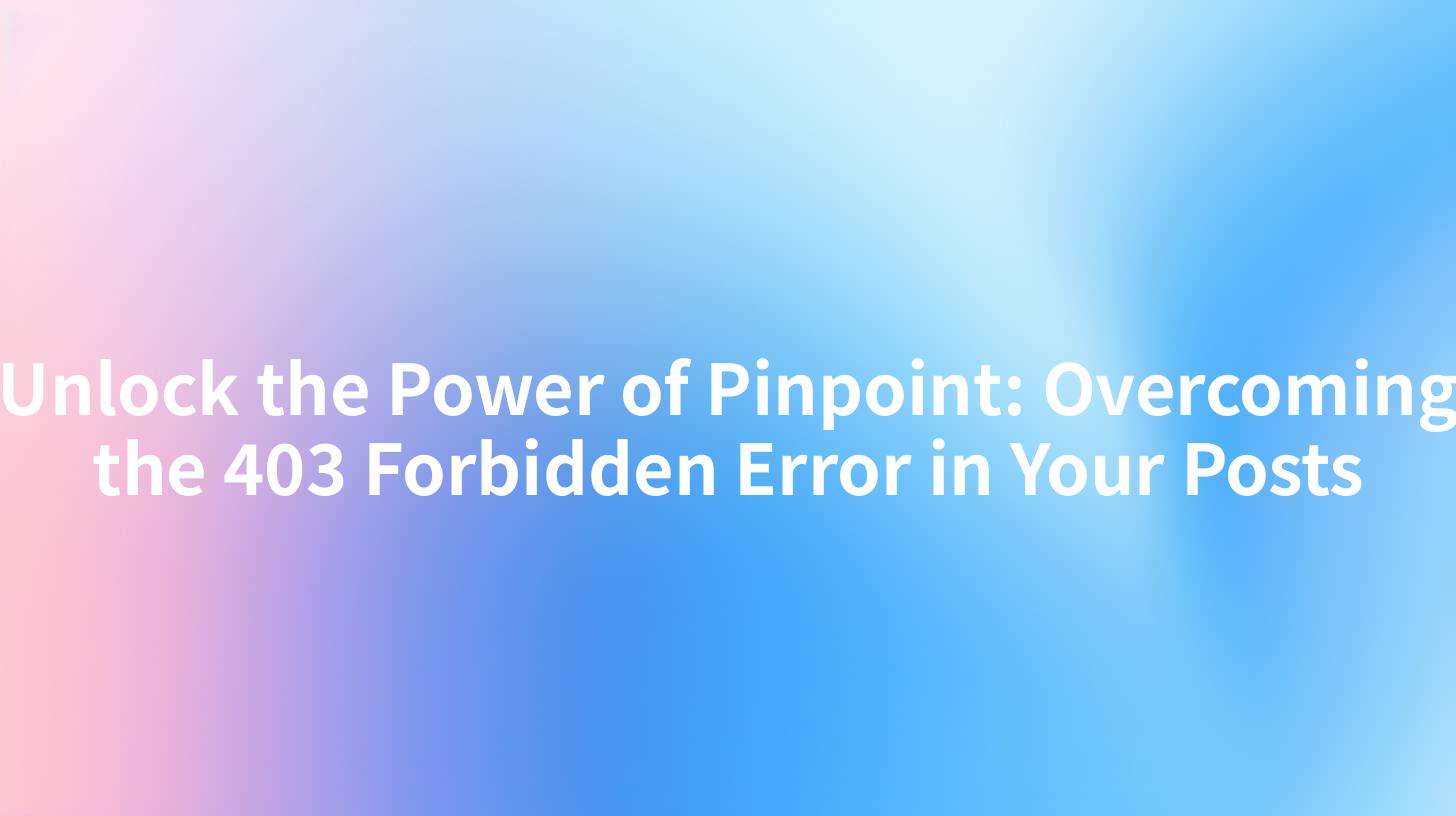 Unlock the Power of Pinpoint: Overcoming the 403 Forbidden Error in Your Posts