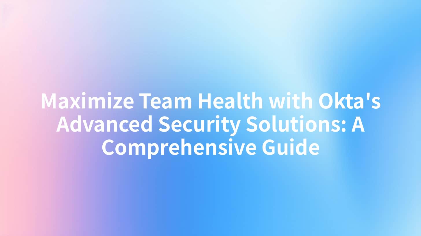 Maximize Team Health with Okta's Advanced Security Solutions: A Comprehensive Guide