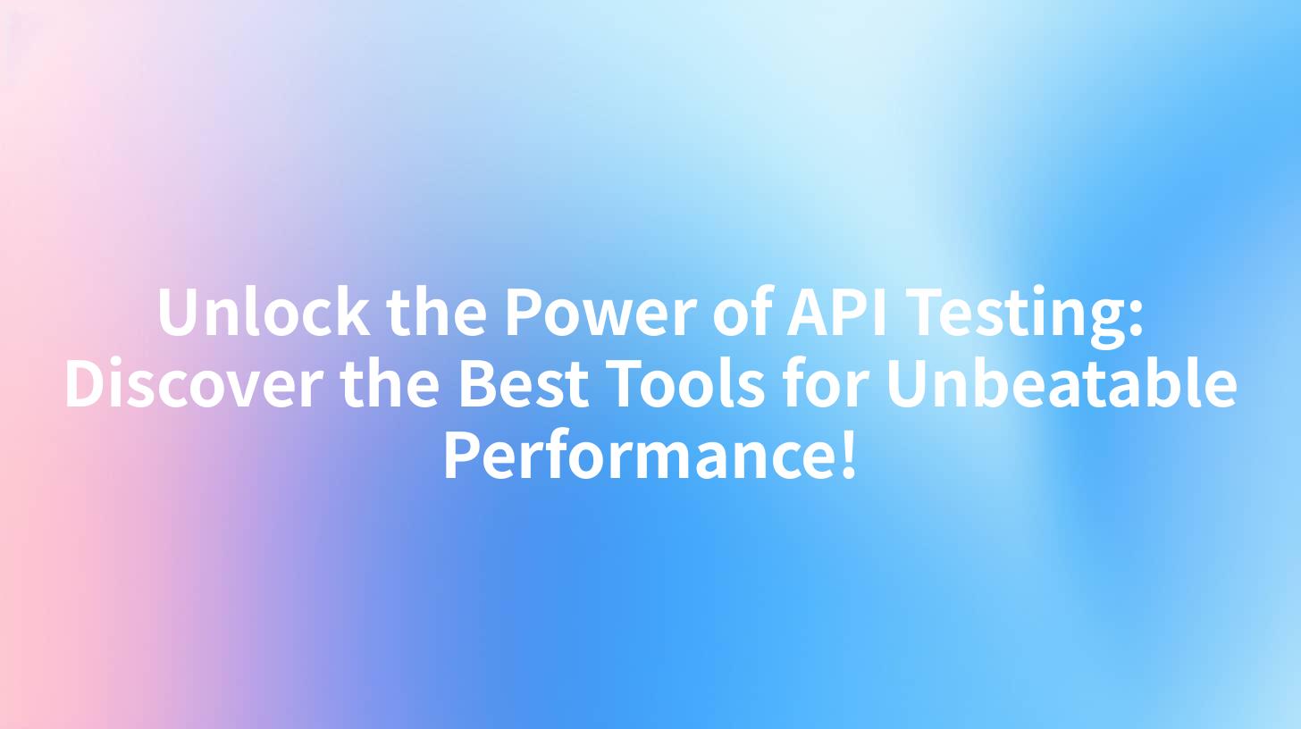 Unlock the Power of API Testing: Discover the Best Tools for Unbeatable Performance!